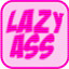 Lazy Ass!