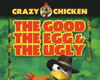 Crazy Chicken: The Good, The Egg &amp; The Ugly