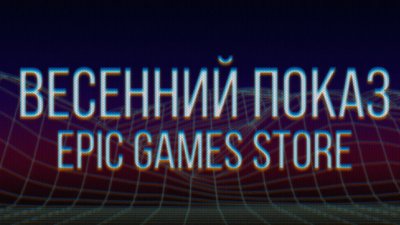 Трансляция Epic Games Store Spring Showcase